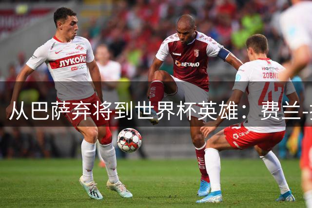 从巴萨弃将到世界杯英雄：费兰-托雷斯的救赎之路