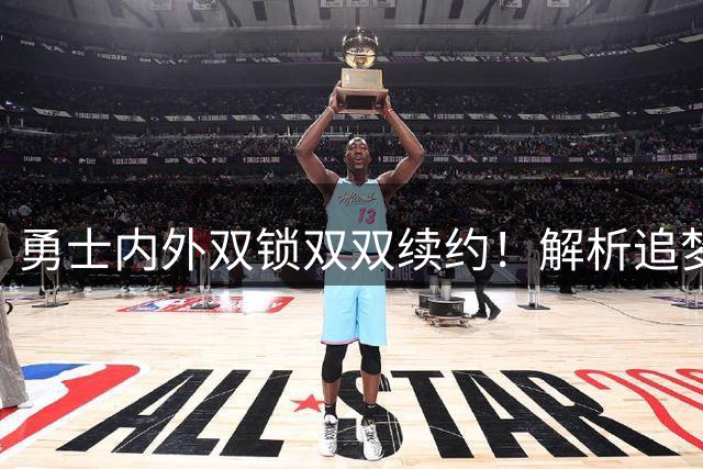 勇士内外双锁双双续约！解析追梦格林&小佩顿