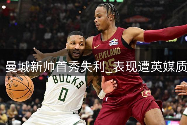 曼城新帅首秀失利 表现遭英媒质疑