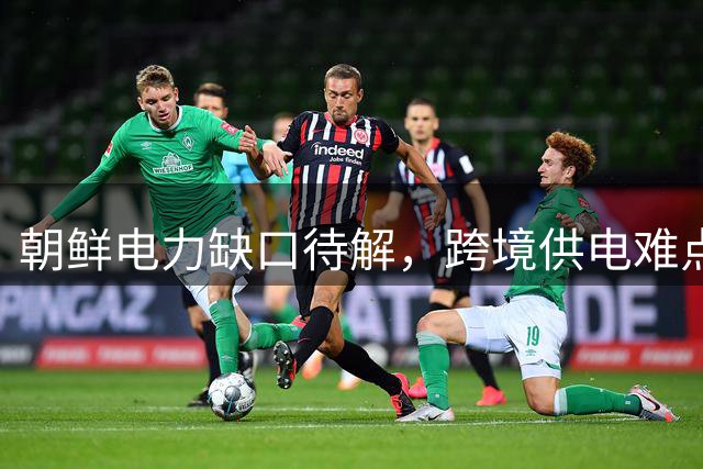 朝鲜电力缺口待解，跨境供电难点何在？