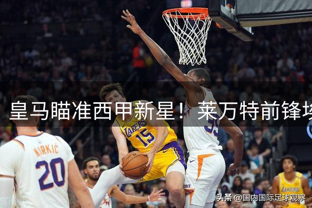皇马瞄准西甲新星！莱万特前锋埃斯皮成伯纳乌引援目标