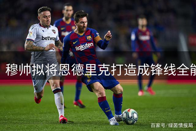 穆帅拟将恩德里克打造成锋线全能替补