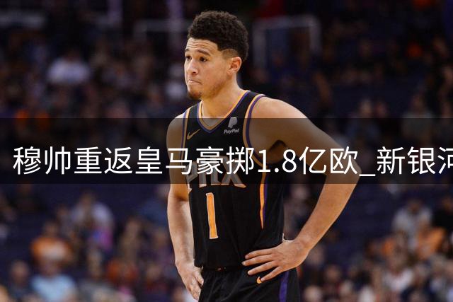 穆帅重返皇马豪掷1.8亿欧 新银河战舰五大强援到位