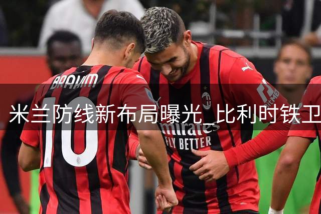 米兰防线新布局曝光 比利时铁卫德温特确认留队