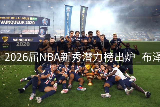 2026届NBA新秀潜力榜出炉 布泽尔领衔迪班萨紧随其后